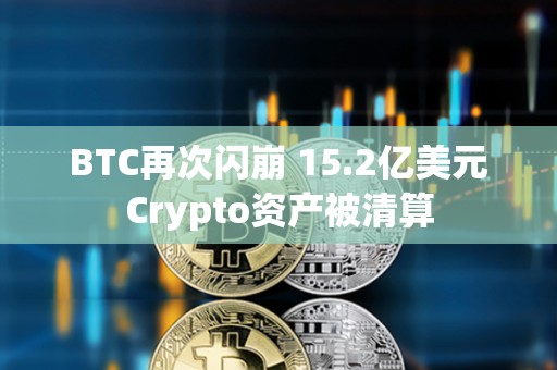 BTC再次閃崩 15.2億美元Crypto資產(chǎn)被清算