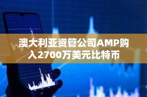 澳大利亞資管公司AMP購入2700萬美元比特幣