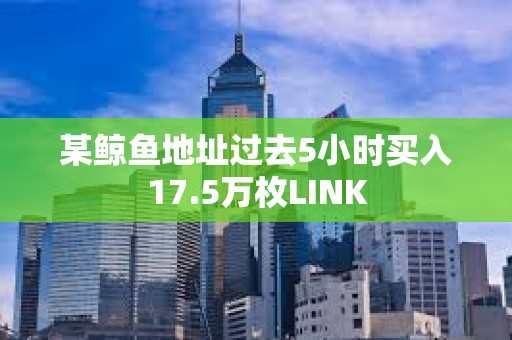 某鯨魚地址過去5小時買入17.5萬枚LINK