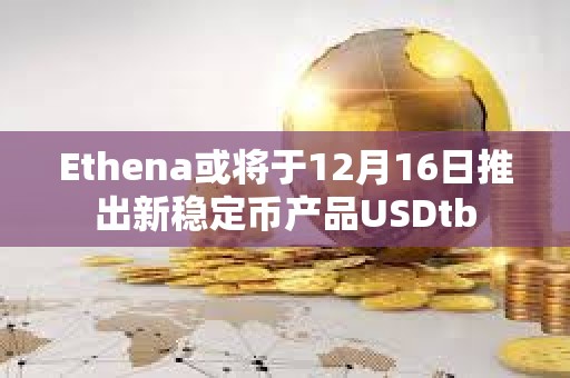 Ethena或將于12月16日推出新穩定幣產品USDtb