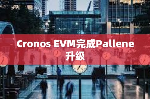 Cronos EVM完成Pallene升級