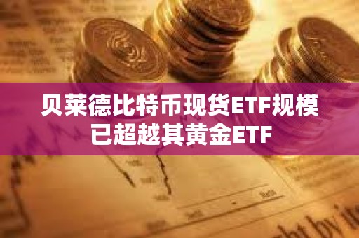 貝萊德比特幣現貨ETF規模已超越其黃金ETF