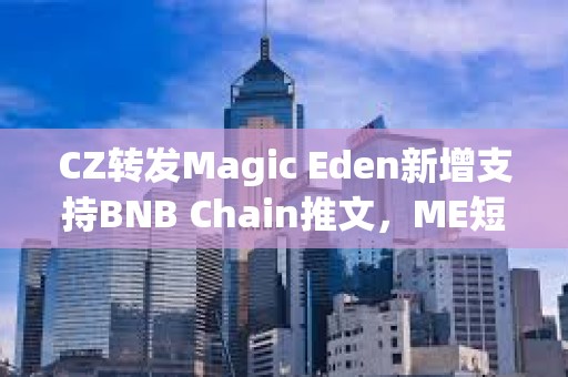 CZ轉(zhuǎn)發(fā)Magic Eden新增支持BNB Chain推文，ME短線突破4.4美元