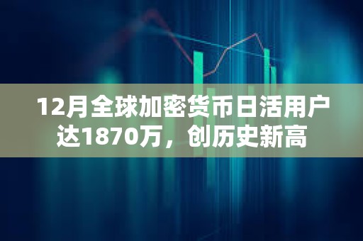 12月全球加密貨幣日活用戶達1870萬，創(chuàng)歷史新高