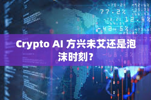 Crypto AI 方興未艾還是泡沫時刻？
