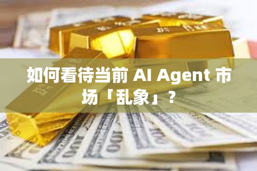 如何看待當前 AI Agent 市場「亂象」？
