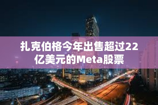 扎克伯格今年出售超過22億美元的Meta股票