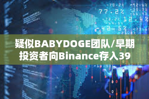 疑似BABYDOGE團(tuán)隊(duì)/早期投資者向Binance存入390萬(wàn)億BABYDOGE,約160萬(wàn)美元 疑似BABYDOGE團(tuán)隊(duì)/早期投資者向Binance存入390萬(wàn)億BABYDOGE,約160萬(wàn)美元