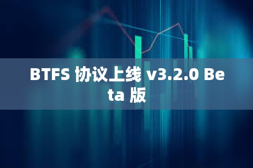 BTFS 協議上線 v3.2.0 Beta 版