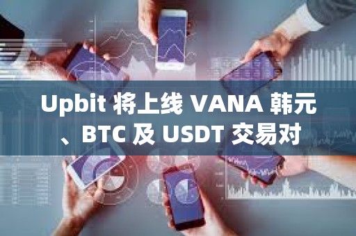 Upbit 將上線 VANA 韓元、BTC 及 USDT 交易對