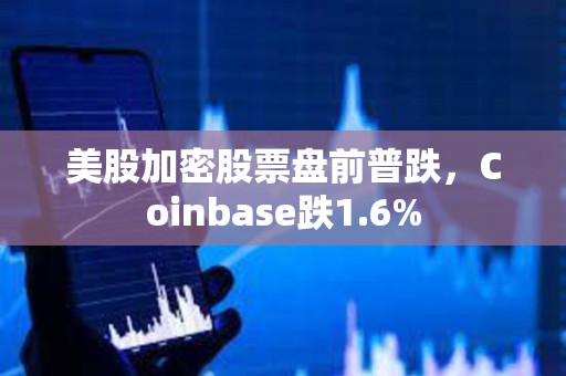 美股加密股票盤(pán)前普跌，Coinbase跌1.6%