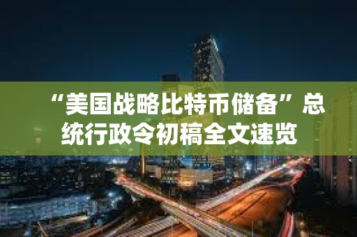 “美國戰(zhàn)略比特幣儲備”總統(tǒng)行政令初稿全文速覽