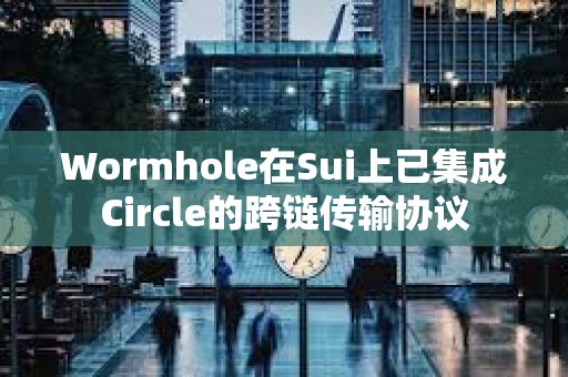 Wormhole在Sui上已集成Circle的跨鏈傳輸協(xié)議