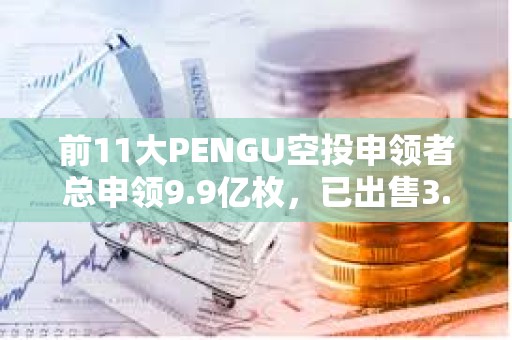前11大PENGU空投申領(lǐng)者總申領(lǐng)9.9億枚，已出售3.51億枚