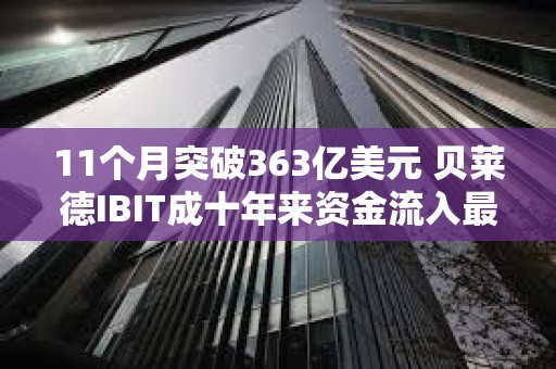 11個月突破363億美元 貝萊德IBIT成十年來資金流入最多的ETF？