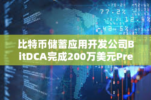 比特幣儲蓄應(yīng)用開發(fā)公司BitDCA完成200萬美元Pre-Seed輪融資