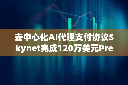 去中心化AI代理支付協(xié)議Skynet完成120萬(wàn)美元Pre-Seed輪融資