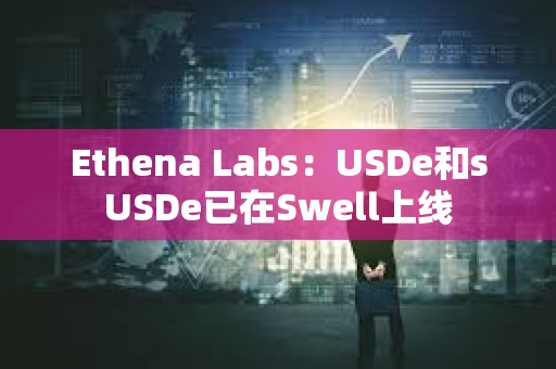 Ethena Labs：USDe和sUSDe已在Swell上線