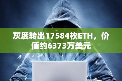 灰度轉出17584枚ETH，價值約6373萬美元