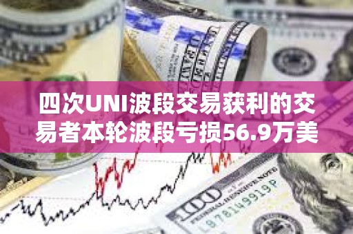 四次UNI波段交易獲利的交易者本輪波段虧損56.9萬美元