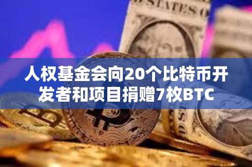 人權(quán)基金會向20個比特幣開發(fā)者和項(xiàng)目捐贈7枚BTC