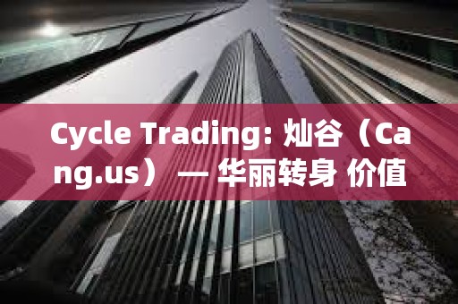 Cycle Trading: 燦谷（Cang.us） — 華麗轉身 價值低估