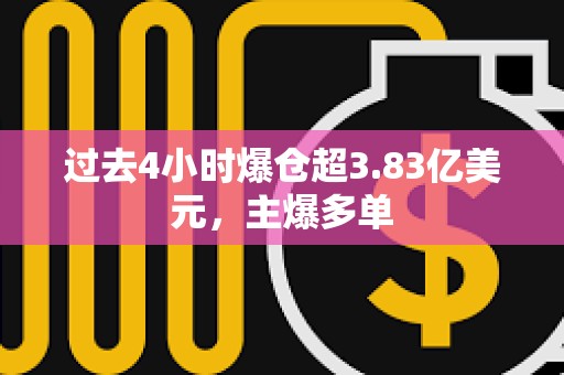 過去4小時爆倉超3.83億美元，主爆多單