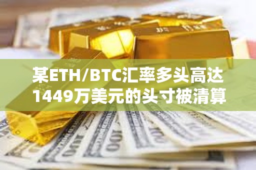 某ETH/BTC匯率多頭高達1449萬美元的頭寸被清算