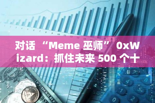 對話 “Meme 巫師” 0xWizard：抓住未來 500 個十億美元 Meme 的方法