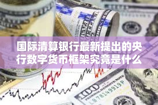 國際清算銀行最新提出的央行數字貨幣框架究竟是什么？