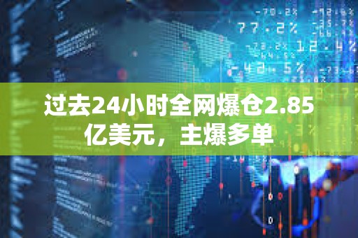 過(guò)去24小時(shí)全網(wǎng)爆倉(cāng)2.85億美元，主爆多單