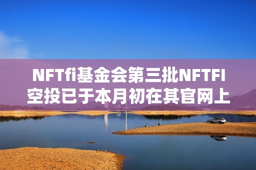 NFTfi基金會(huì)第三批NFTFI空投已于本月初在其官網(wǎng)上線
