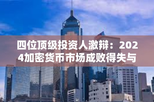 四位頂級(jí)投資人激辯：2024加密貨幣市場(chǎng)成敗得失與2025預(yù)測(cè)