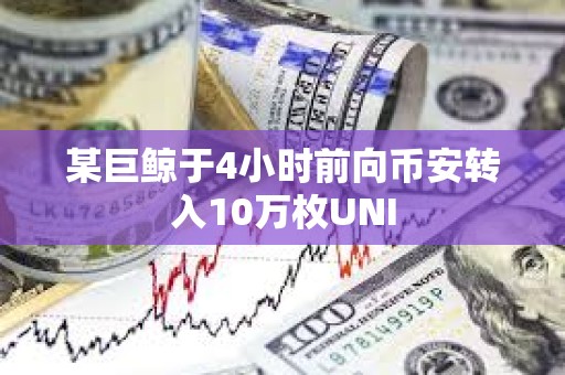 某巨鯨于4小時前向幣安轉入10萬枚UNI