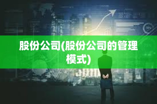 股份公司(股份公司的管理模式) 股份公司(股份公司的管理模式)
