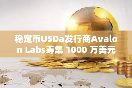 穩定幣USDa發行商Avalon Labs籌集 1000 萬美元 A 輪融資