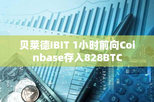 貝萊德IBIT 1小時(shí)前向Coinbase存入828BTC
