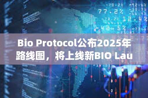 Bio Protocol公布2025年路線圖，將上線新BIO Launchpad等