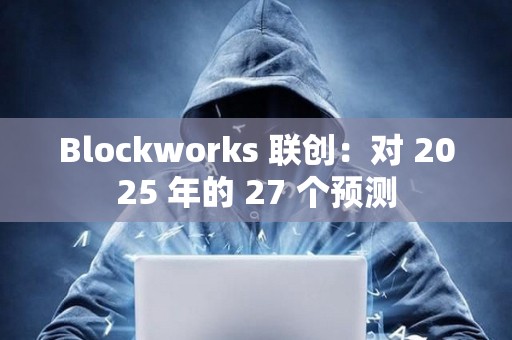 Blockworks 聯創：對 2025 年的 27 個預測