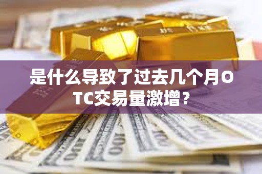 是什么導致了過去幾個月OTC交易量激增？