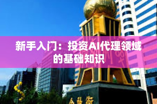 新手入門：投資AI代理領域的基礎知識