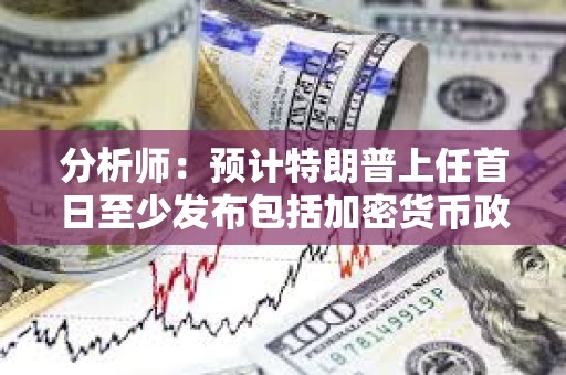 分析師：預計特朗普上任首日至少發布包括加密貨幣政策等25項行政命令