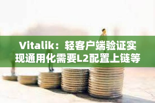 Vitalik：輕客戶端驗證實現通用化需要L2配置上鏈等步驟