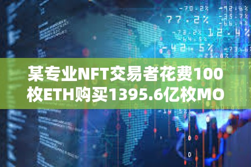 某專業NFT交易者花費100枚ETH購買1395.6億枚MOG