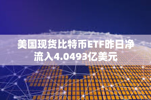 美國現貨比特幣ETF昨日凈流入4.0493億美元