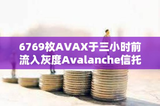 6769枚AVAX于三小時前流入灰度Avalanche信托基金