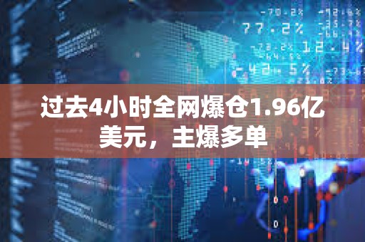 過去4小時全網爆倉1.96億美元，主爆多單