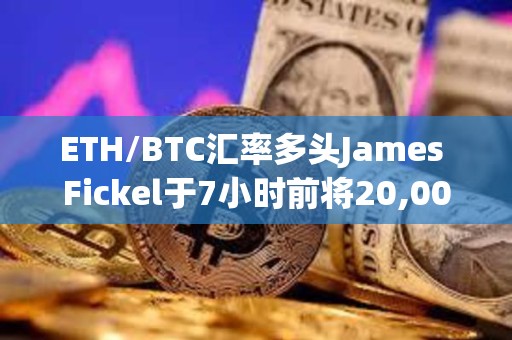ETH/BTC匯率多頭James Fickel于7小時前將20,000枚ETH存入Coinbase Prime，價值5063萬美元
