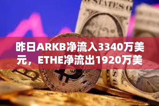 昨日ARKB凈流入3340萬美元，ETHE凈流出1920萬美元