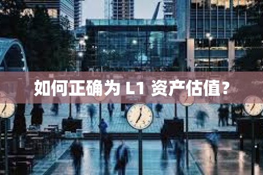 如何正確為 L1 資產(chǎn)估值？